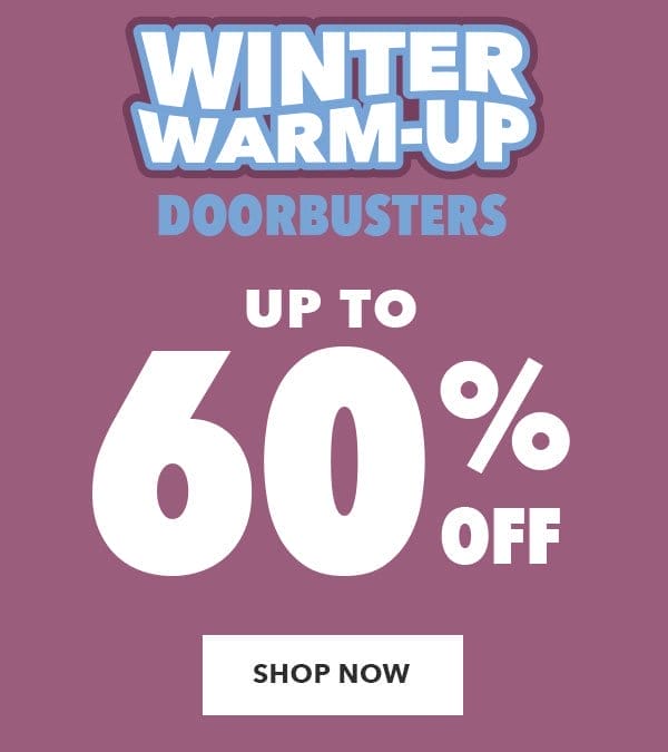 Winter Warm-Up Doorbusters. Up to 60% off. SHOP NOW.