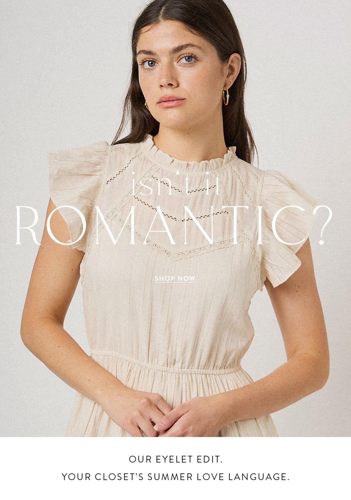 ISN’T IT ROMANTIC? Our eyelet edit. Your closet’s summer love language.