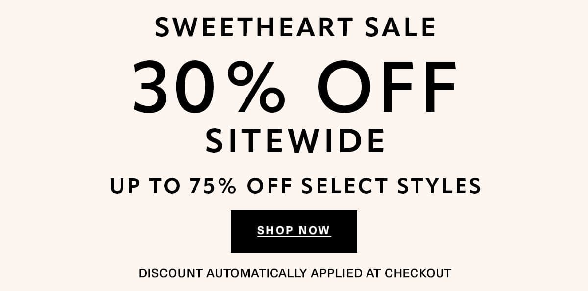SWEETHEART SALE 30% OFF SITEWIDE UP TO 75% OFF SELECT STYLES DISCOUNT AUTOMATICALLY APPLIED AT CHECKOUT SHOP NOW