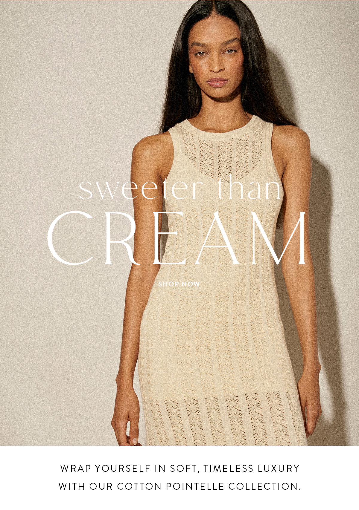 SWEETER THAN CREAM SHOP NOW Wrap yourself in soft, timeless luxury with our cotton pointelle collection.