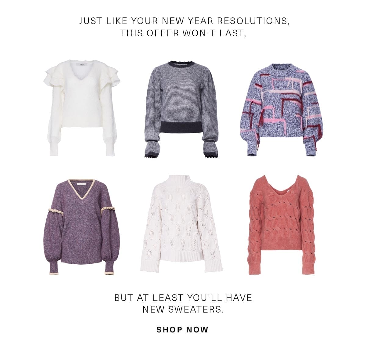 Just like your New Year Resolutions, this offer won't last, but at least you'll have new sweaters. SHOP NOW