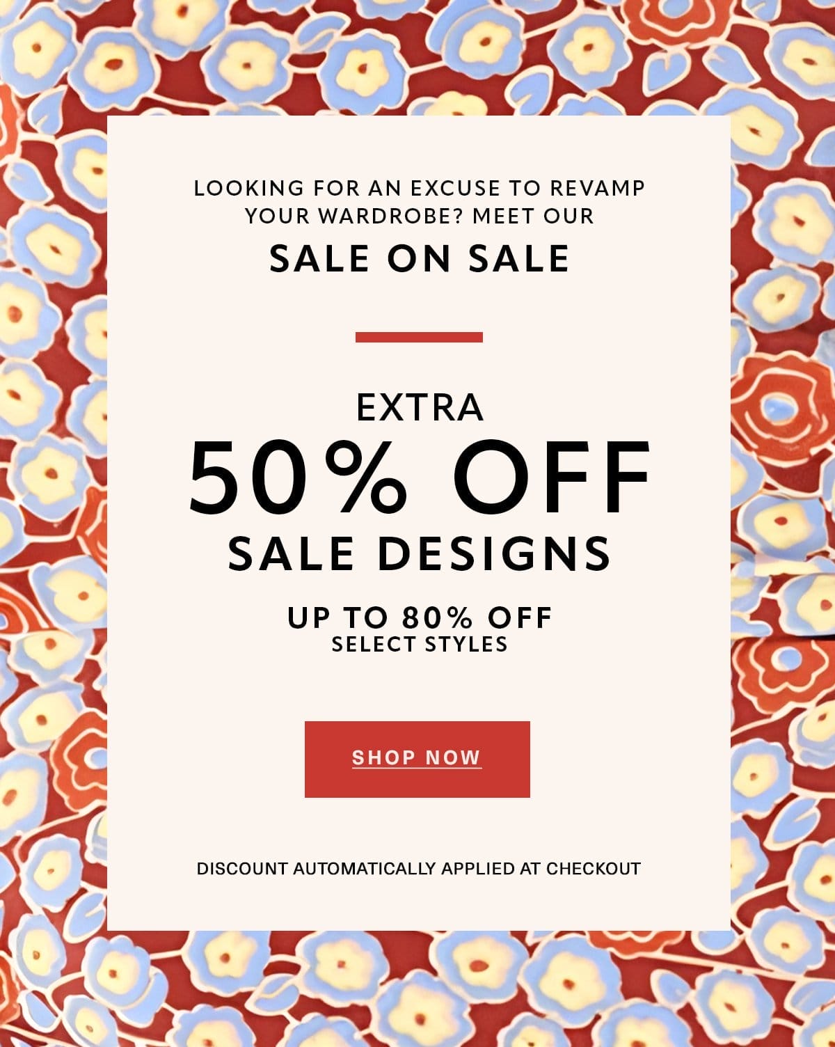 Looking for an excuse to revamp your wardrobe? Meet our SALE ON SALE EXTRA 50% OFF SALE DESIGNS UP TO 80% OFF SELECT STYLES Discount Automatically Applied at Checkout SHOP NOW