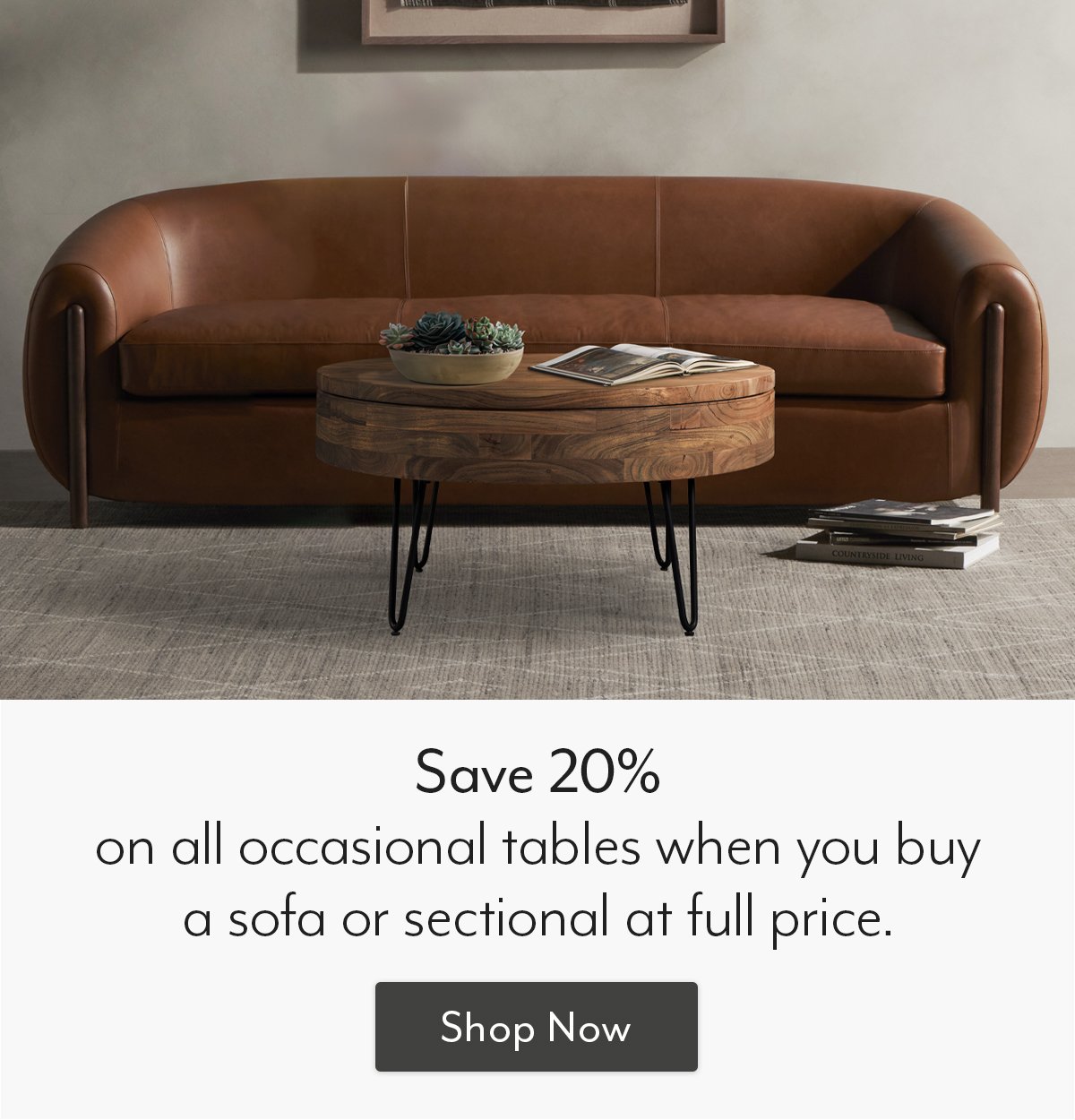 Save 20% on occasional tables when you buy a sofa/sectional at full price!