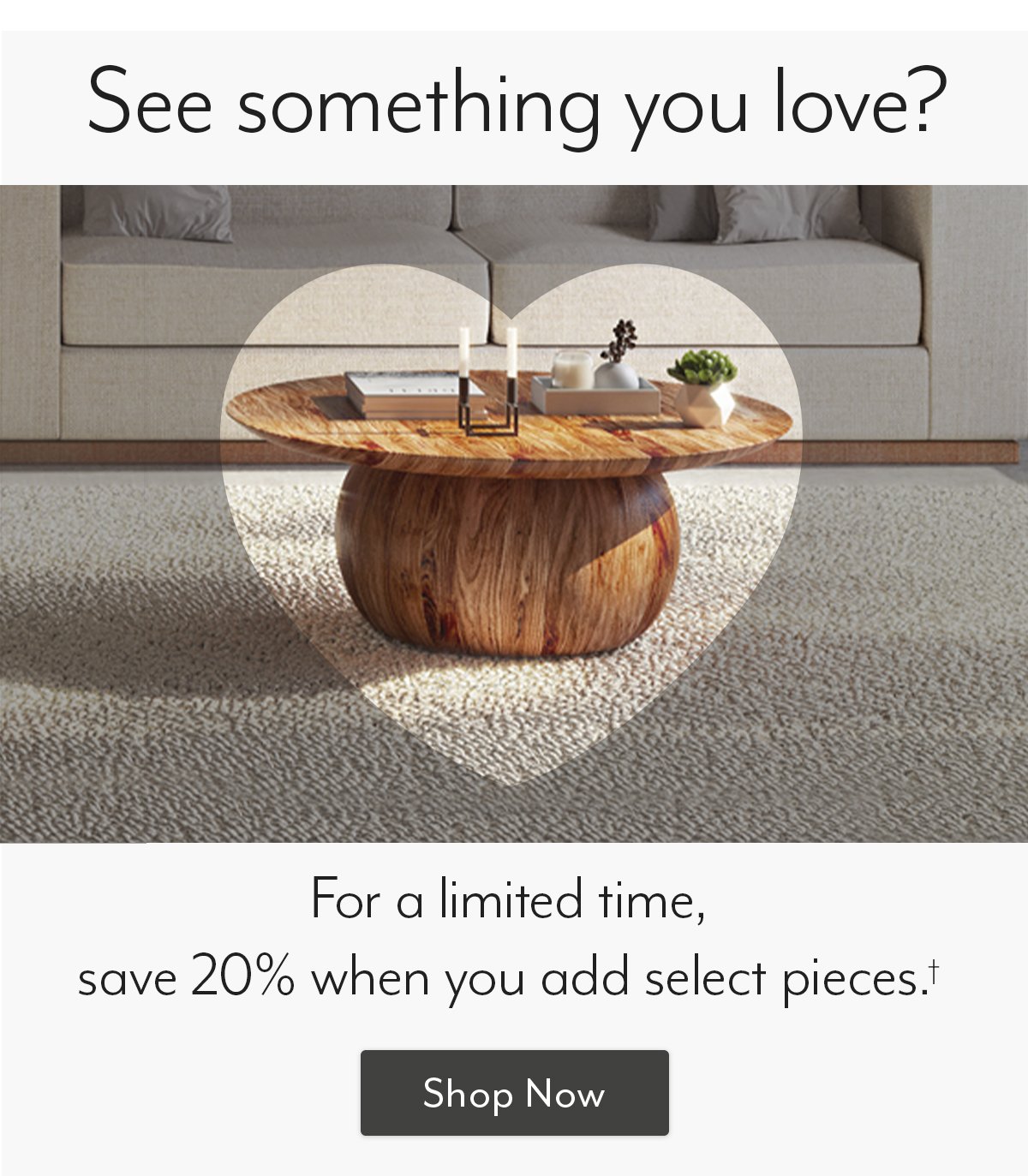 Save 20% when you add select pieces