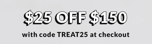 \\$25 off \\$150 with code TREAT25 at checkout