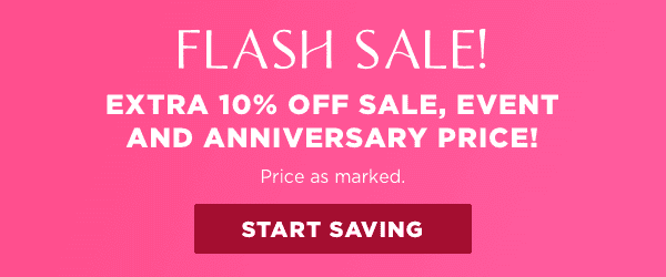 FLASH SALE: Extra 10% off Sale, Event and Anniversary price! Price as marked.