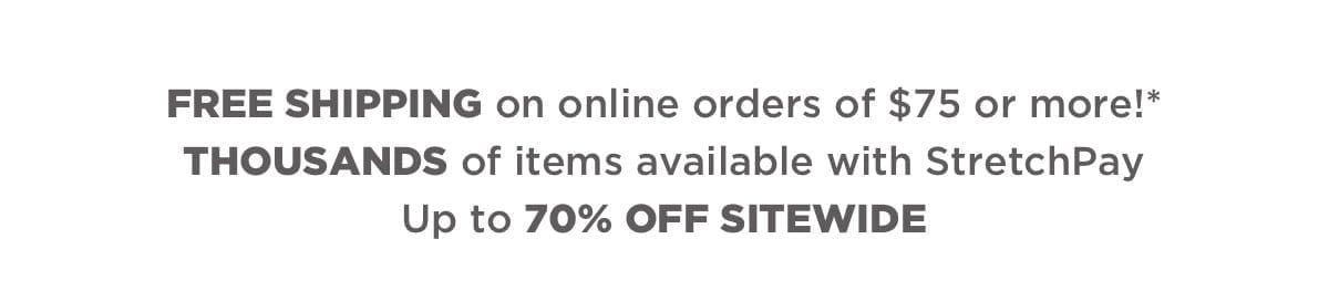 Free shipping on online orders \\$75 or more* + THOUSANDS of items available with StretchPay + Up to 70% off sitewide!