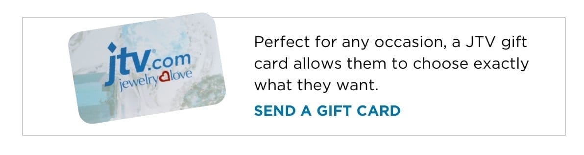 Perfect for any occasion, a JTV gift card allows them to choose exactly what they want.