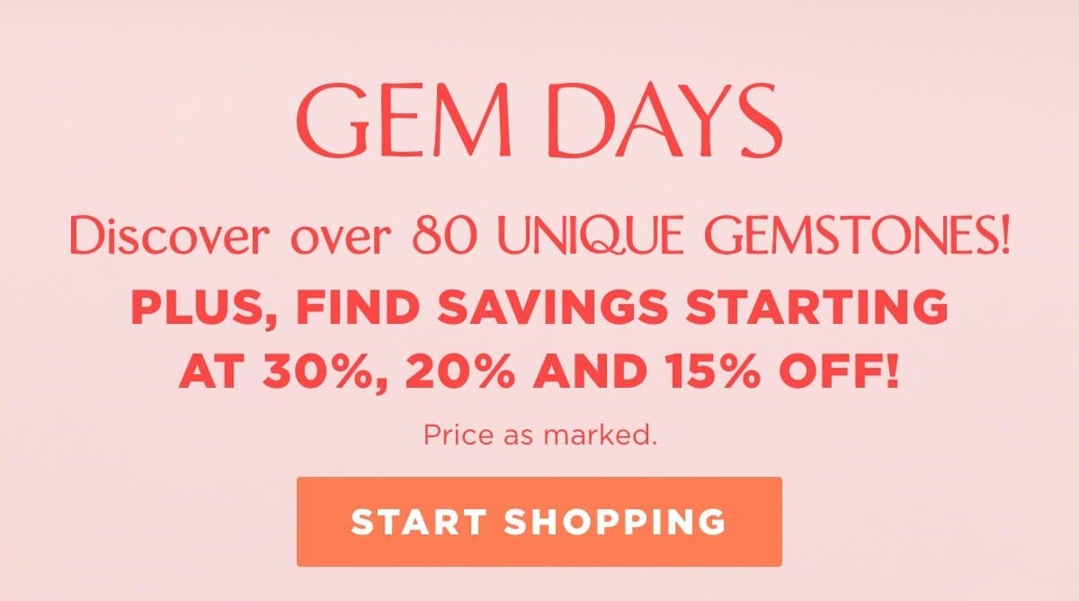 Discover over 80 UNIQUE GEMSTONES! Plus, find savings starting at 30%, 20% and 15% off! Price as marked.