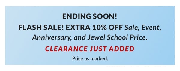 Flash Sale! Extra 10% Off Sale, Event, Anniversary, and Jewel School Price Price as marked.