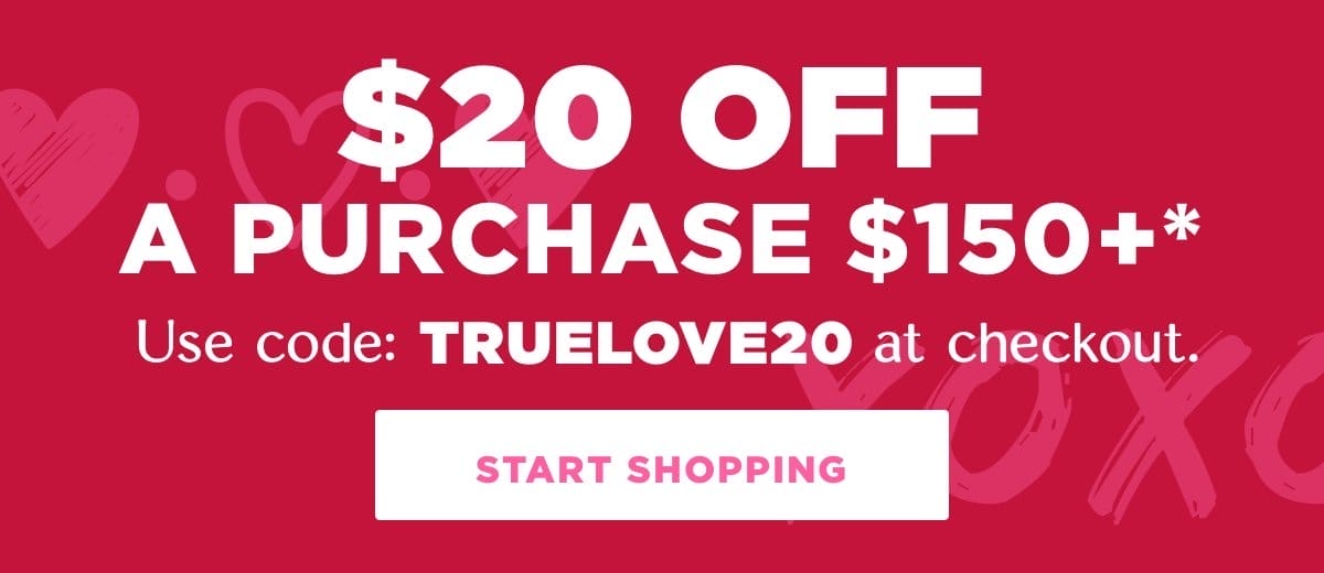 \\$20 off a purchase \\$150 or more. Use code: TRUELOVE20 at checkout.