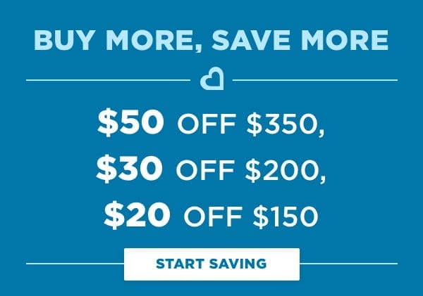 Buy More, Save More \\$50 off \\$350, \\$30 off \\$200, or \\$20 off \\$150. Start Saving!