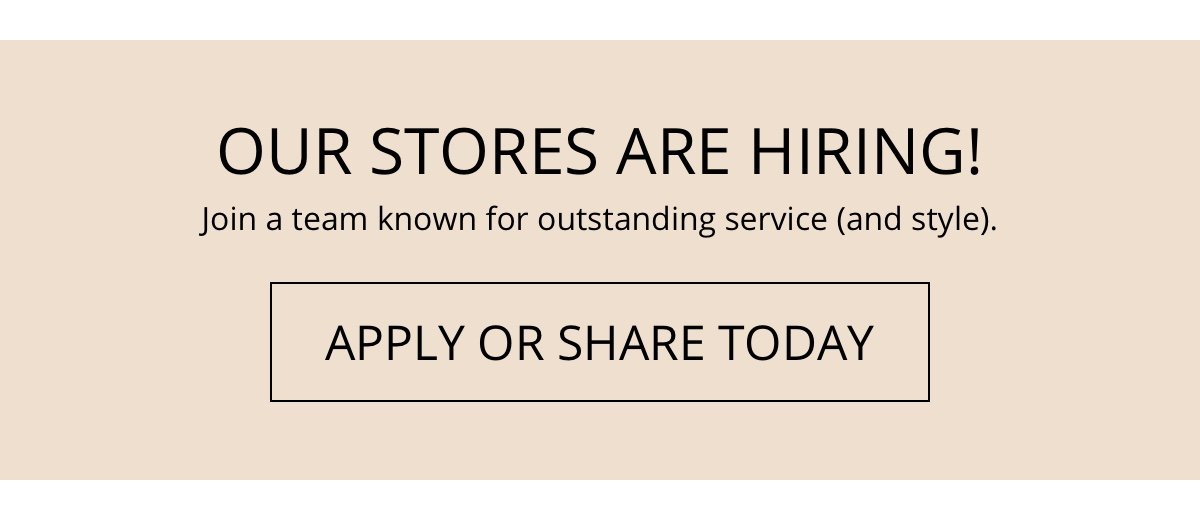 Our Stores Are Hiring!|Join a team known for outstanding service (and style).|Apply or Share Today!