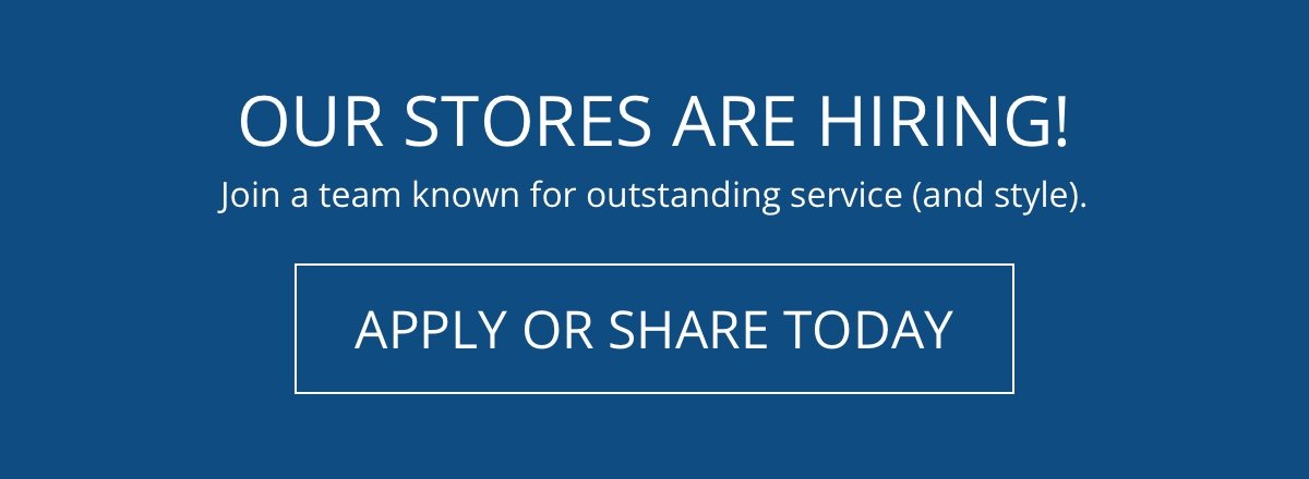 Our Stores Are Hiring!|Join a team known for outstanding service (and style).|Apply or Share Today!