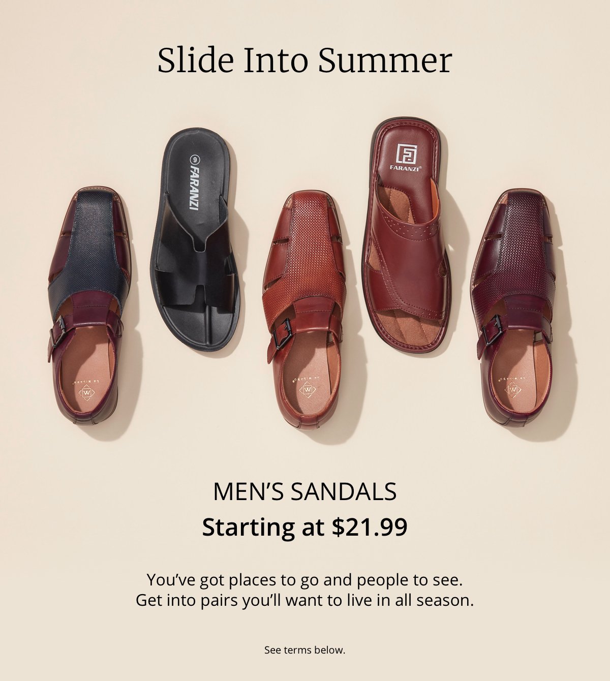 Slide Into Summer|Men’s Sandals|Starting at \\$21.99|You’ve got places to go and people to see.|Get into pairs you’ll want to live in all season.|See terms below.