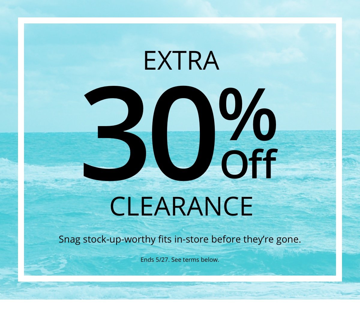 Extra| 30% Off|Clearance|Snag stock-up-worthy fits in-store before they’re gone. |Ends 5/27. See terms below.