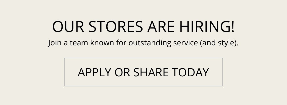 Our Stores Are Hiring!|Join a team known for outstanding service (and style).|Apply or Share Today!