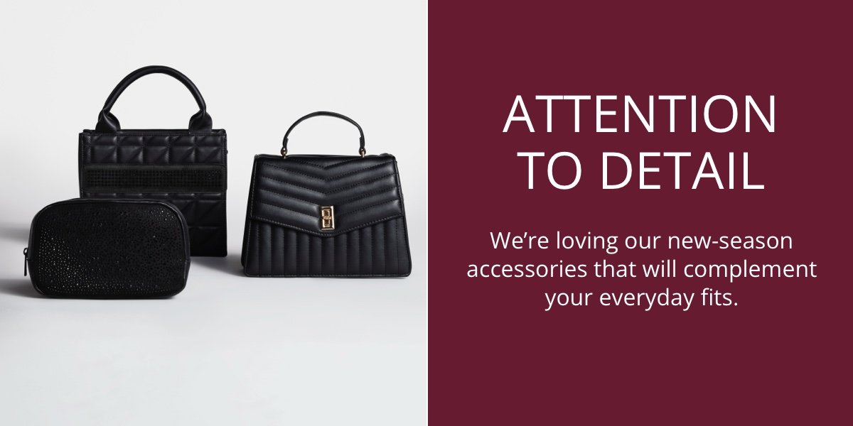 Attention to Detail|We’re loving our new-season accessories that will complement your everyday fits.