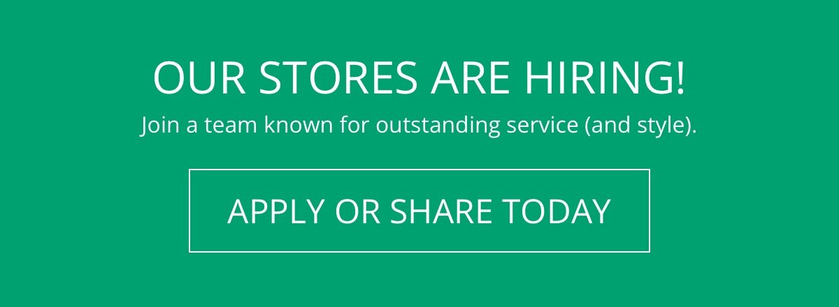 Our Stores Are Hiring! Join a team known for outstanding service (and style). Apply or Share Today!