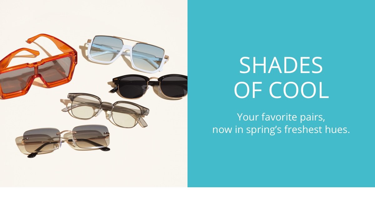 Shades of Cool|Your favorite pairs, now in spring's freshest hues.