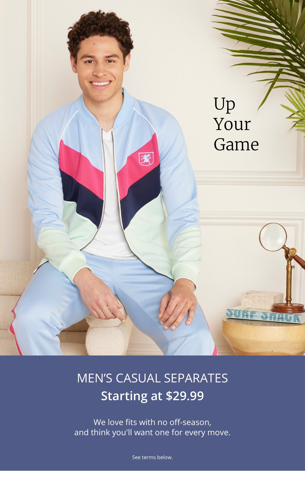 Up Your Game|Men's Casual Separates|Starting at \\$29.99|We love fits with no off-season,| and think you ll want one for every move.|See terms below