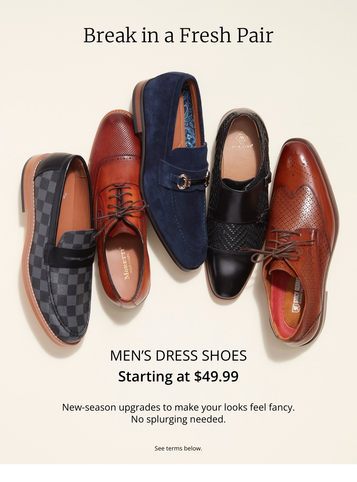 Break in a Fresh Pair |Men’s Dress Shoes|Starting at \\$49.99|New-season upgrades to make your looks feel fancy. No splurging needed.|See terms below.