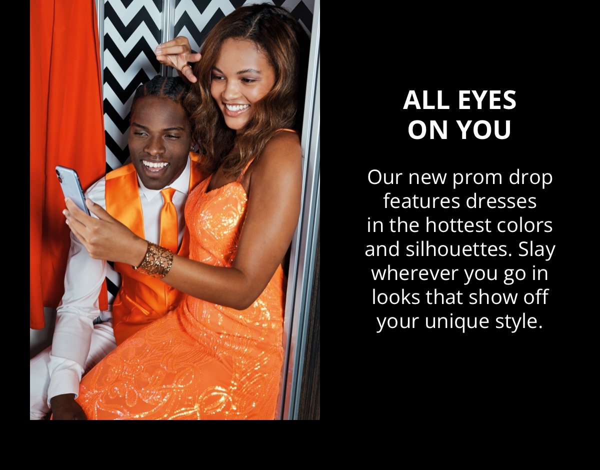 All Eyes on You|Our new prom drop features dresses in the hottest colors and silhouettes. Slay wherever you go in looks that show off your unique style.