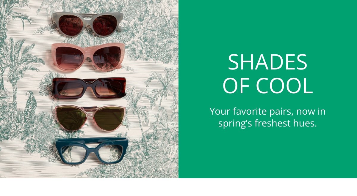 Shades of Cool|Your favorite pairs, now in spring’s freshest hues.