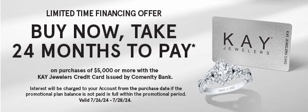 Limited time financing offer - Buy now, take 24 months to pay* on purchases of \\$5,000 or more with the KAY jewelers Credit Card Issued by Comenity Bank. Valid 7/26/24-7/28/24