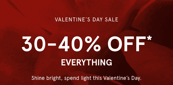 Valentine's Day Sale: 30-40% OFF* EVERYTHING.