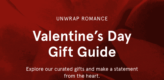 VALENTINE'S DAY GIFT GUIDE. EXPLORE OUR CURATED GIFTS AND MAKE A STATEMENT FROM THE HEART.