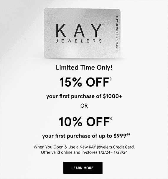 Limited Time Only! 15% OFF◊ your first purchase of \\$1000+ OR 10% OFF◊ your first purchase of up to \\$999.99 When you Open & Use a New KAY Jewelers Credit Card. Offer valid online and in-stores 1/2/24 - 1/28/24 LEARN MORE >