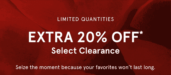 Limited quantities extra 20% off* Select Clearance Seize the moment because your favorites won't last long.