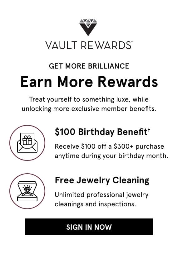 Vault Rewards, Get More Brilliance Earn More Rewards. Treat yourself to something luxe, while unlocking more exclusive member benefits. Click SIGN IN NOW >