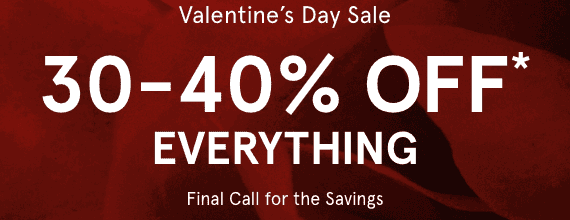 Valentine's Day Sale. 30-40% OFF EVERYTHING! Final Call For The Savings