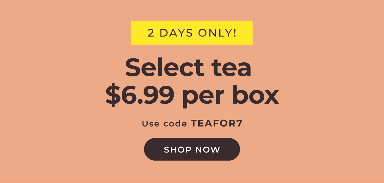 \\$6.99 per box of tea with code TEAFOR7