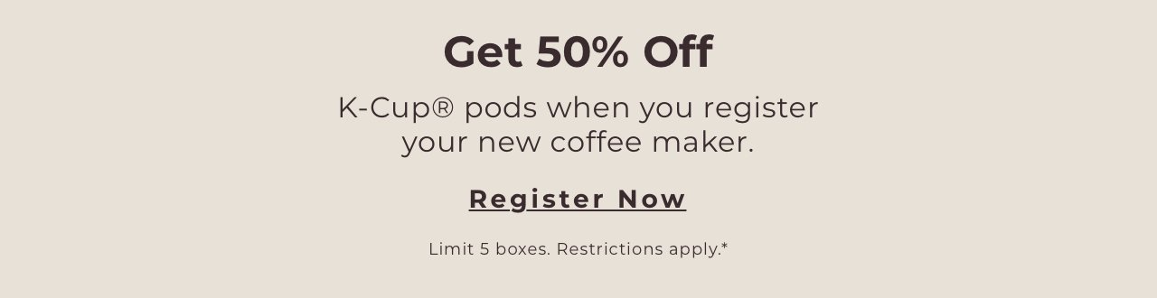 Get 50% Off K-Cup® Pods when you register your new coffee maker