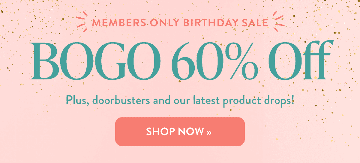 Members Only Birthday Sale: BOGO 60% off plus, doorbusters and our latest product drops!