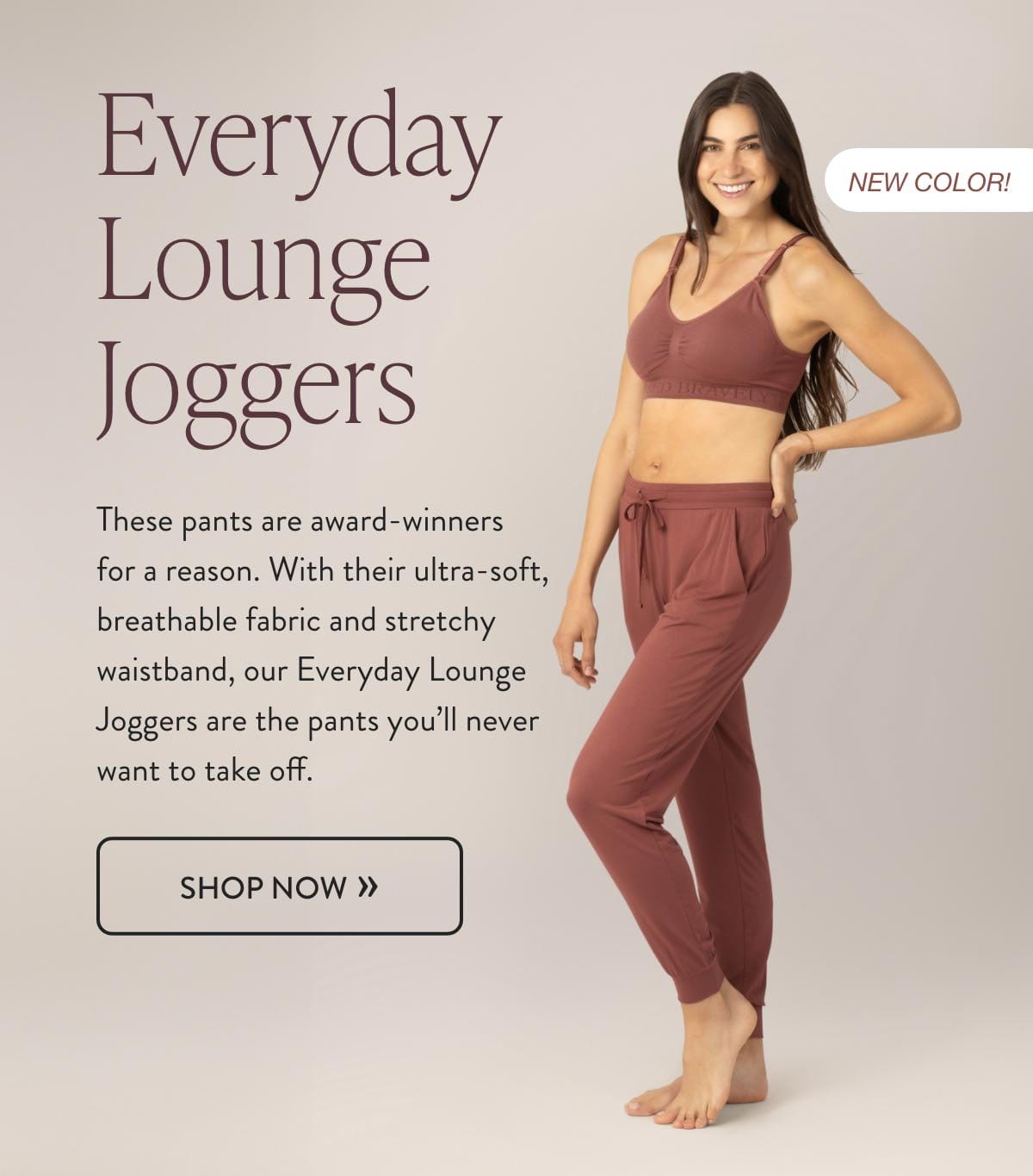 Everyday Lounge Joggers are the pants you'll never want to take off.