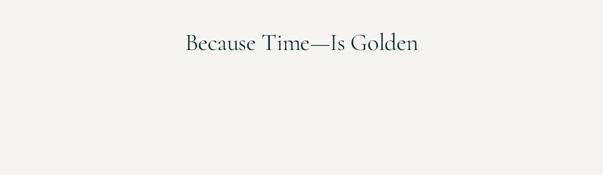 Because Time—Is Golden