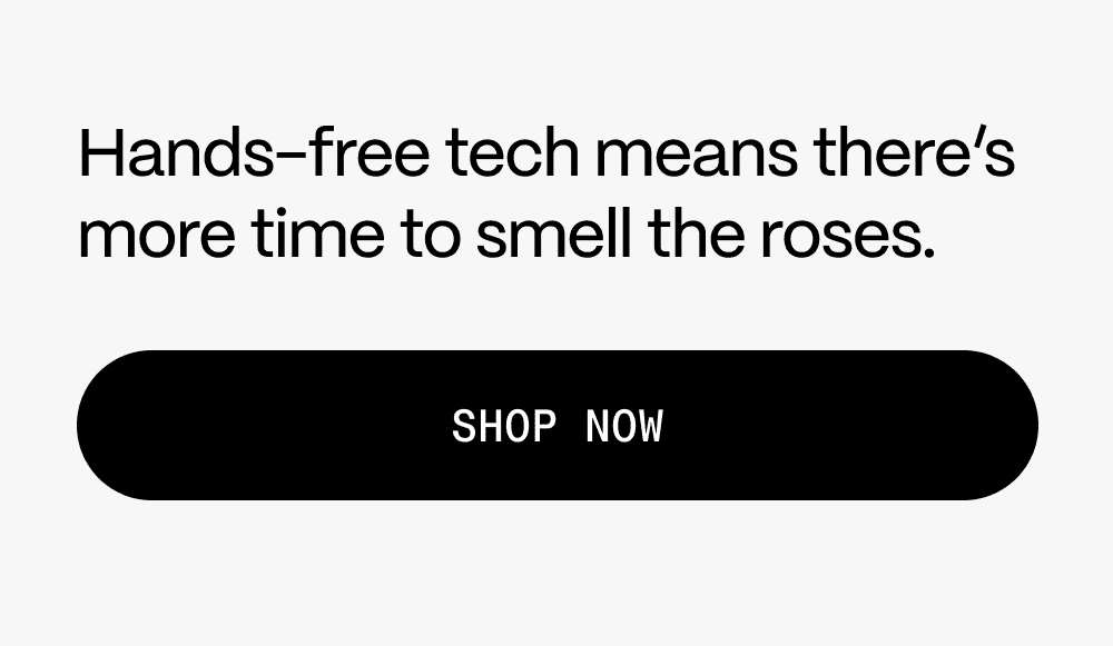 Hands-free tech means there's more time to smell the roses. Shop now.