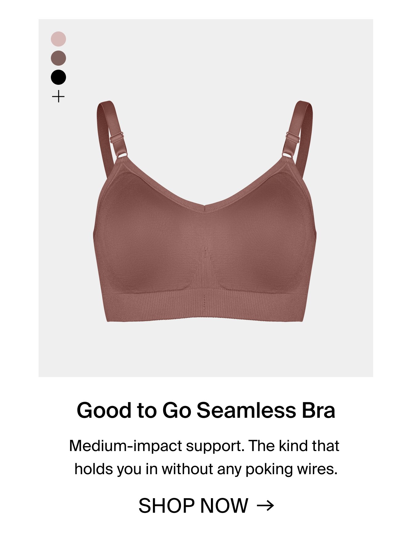 Good to Go Seamless Bra. Medium-impact support. The kind that holds you in without any poking wires. SHOP NOW.