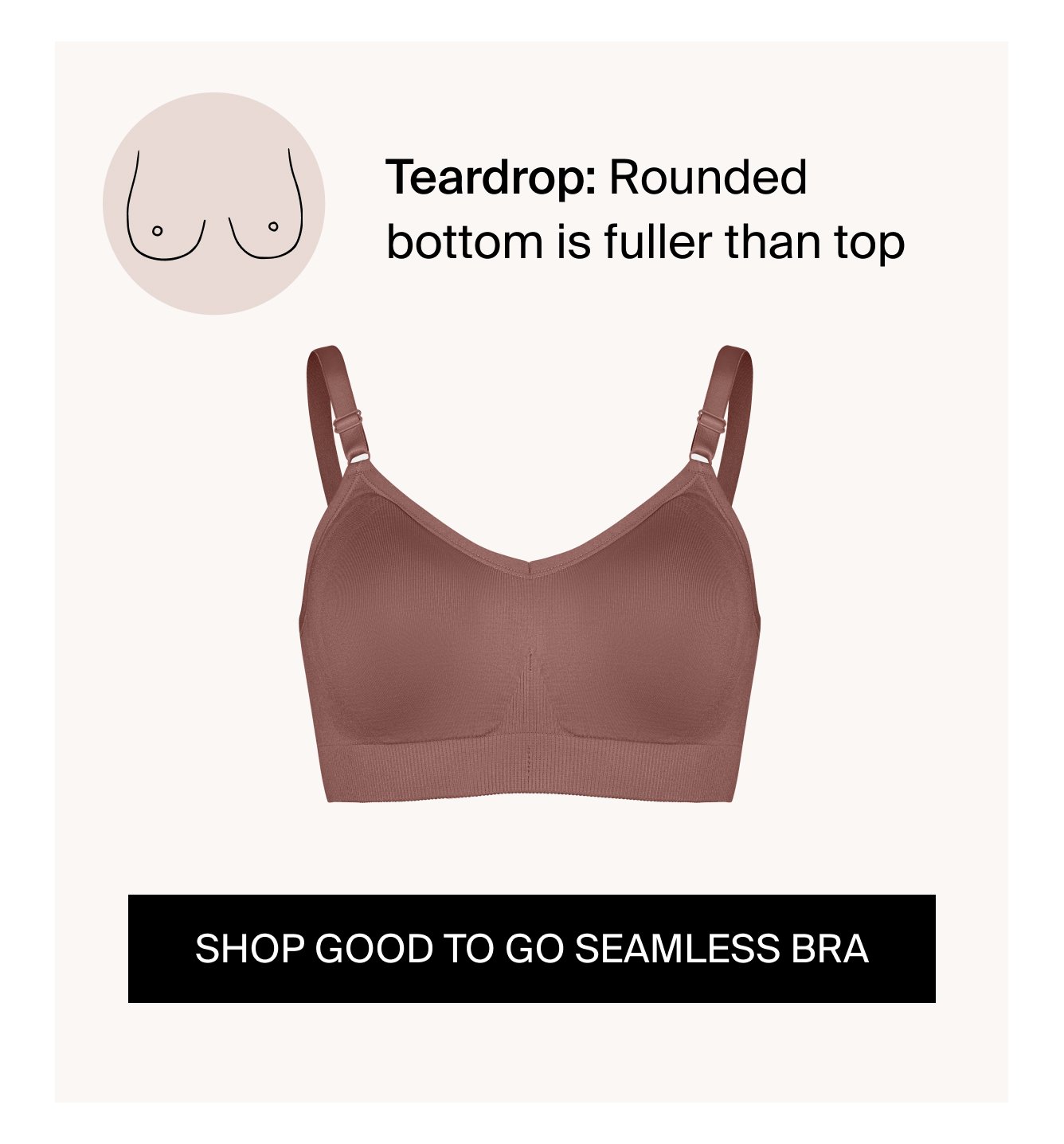 Teardrop: Rounded bottom is fuller than top CTA: SHOP GOOD TO GO SEAMLESS