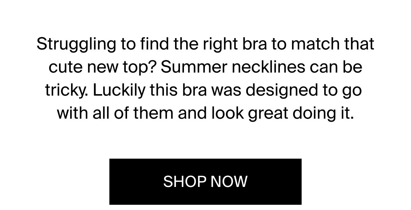 Struggling to find the right bra to match that cute new top? Summer necklines can be tricky. Luckily this bra was designed to go with all of them and look great doing it.