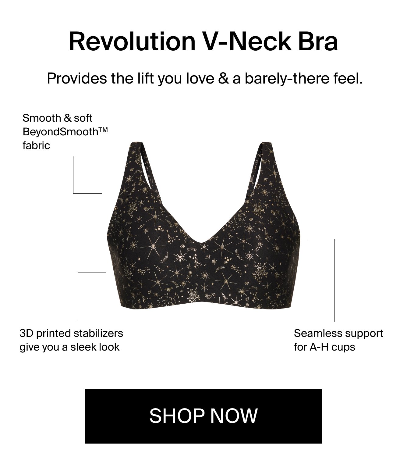 Revolution V-Neck Bra provides the lift you love & a barely-there feel. Smooth & soft BeyondSmooth(TM) fabric. 3D printed stabilizers give you a sleek look. Seamless support for A-H cups. Shop Now.