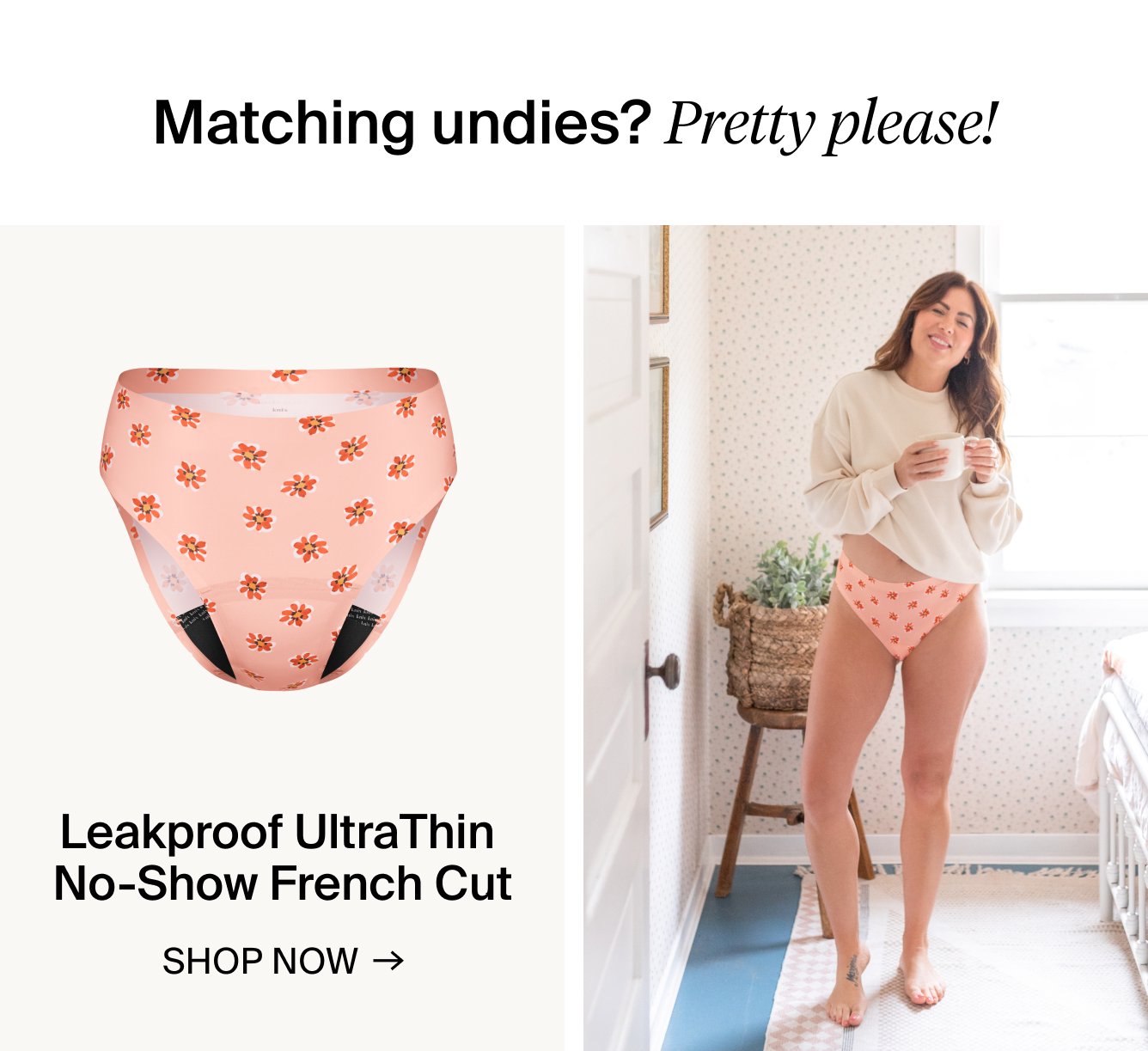 Matching Undies? Pretty please! Leakproof UltraThin No-Show French Cut. SHOP NOW.