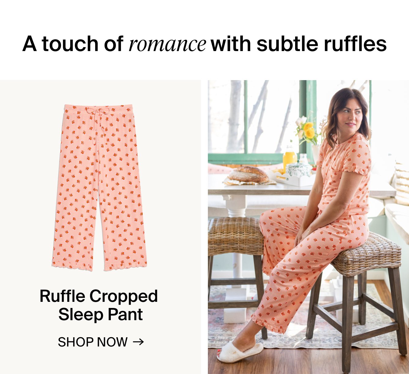 A touch of romance with subtle ruffles. Ruffle Cropped Sleep Pant. SHOP NOW.