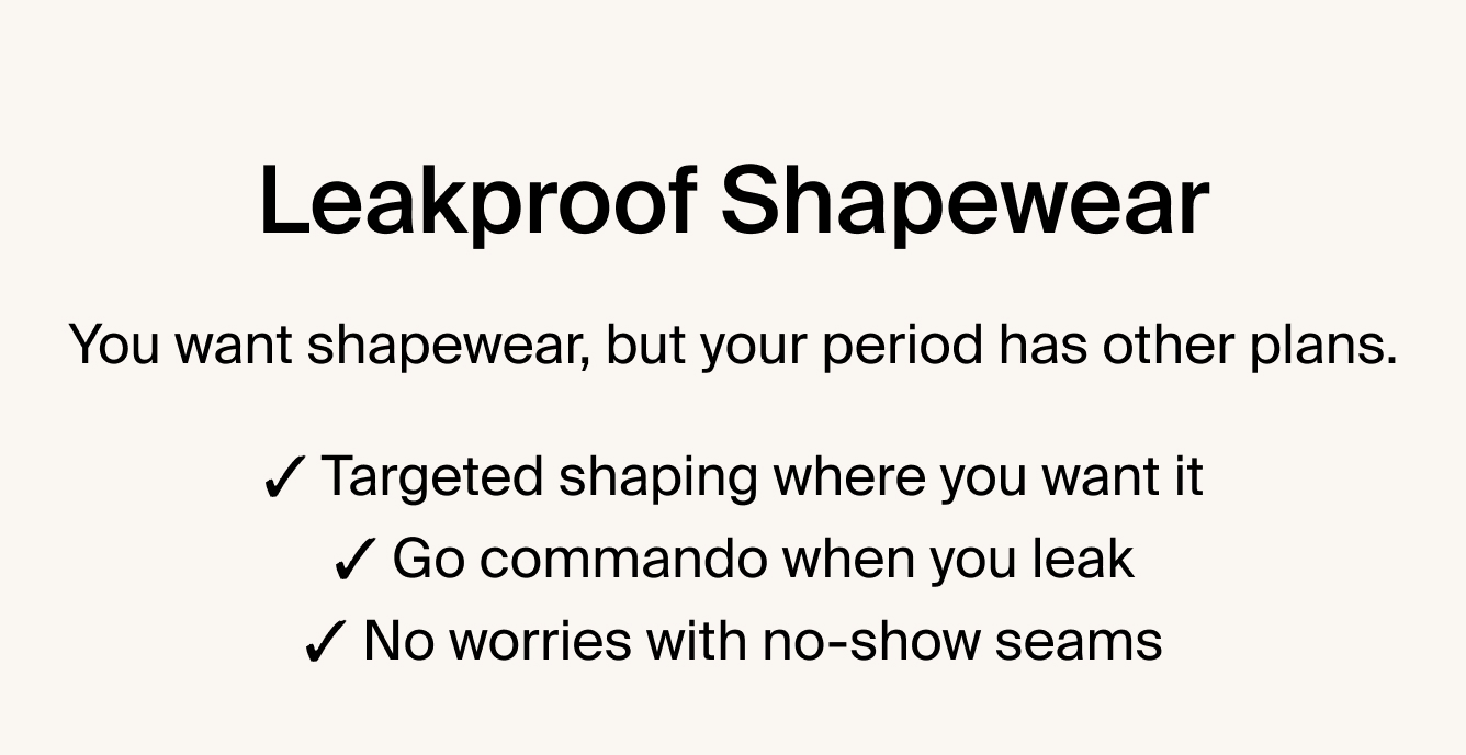 Leakproof Shapewear: you want shapewear, but your period has other plans. Targeted shaping where you want it. Go commando when you leak. No worries with no-show seams.