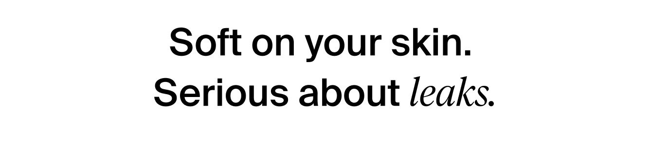 Soft on your skin. Serious about leaks.