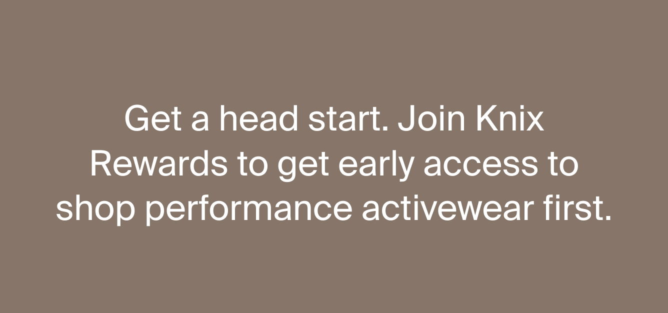 Get a head start. Join Knix Rewards to get early access to shop performance activewear first. 